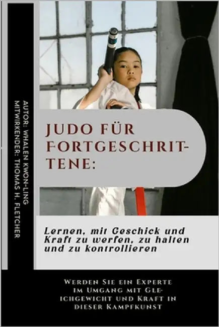 Judo für Fortgeschrittene: Lernen, mit Geschick und Kraft zu werfen, zu halten und zu kontrollieren: Werden Sie ein Experte im Umgang mit Gleichg by Fletcher, Thomas H.