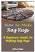 How to Make Rag Rugs: A Beginners Guide On Making Rag Rugs by John Peter