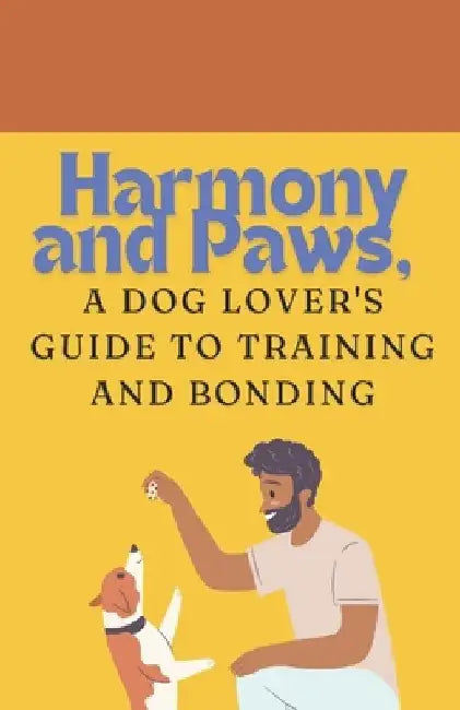 Harmony and Paws: A Dog Lover's Guide to Training and Bonding by True Angel