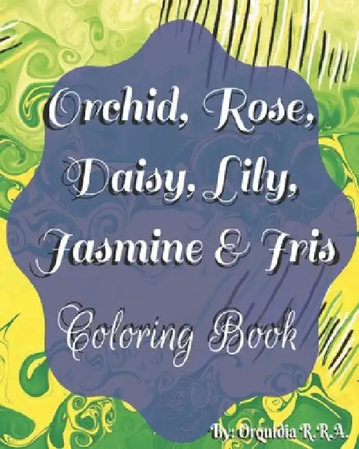 Orchid, Rose, Daisy, Lily, Jasmine and Iris: Coloring Book by Orquidia Rivera Ramos