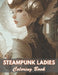 Steampunk Ladies Coloring Book: 100+ Coloring Pages for Relaxation and Stress Relief by Nora Dylan