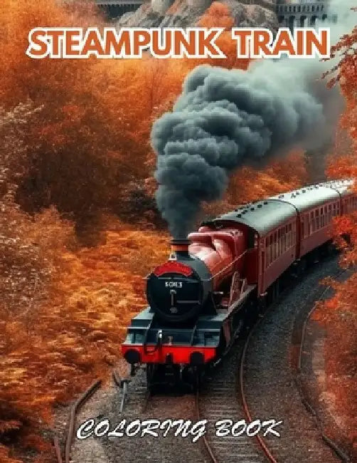 Steampunk Train Coloring Book: 100+ Beautiful Designs for Stress Relief, Relaxation, and Creativity by Nominic Rogers