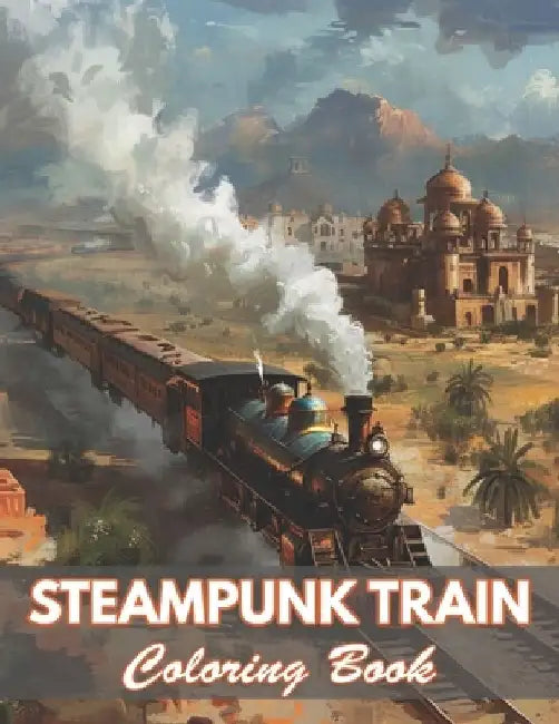 Steampunk Train Coloring Book: 100+ Coloring Pages for Relaxation and Stress Relief by Watson Nora