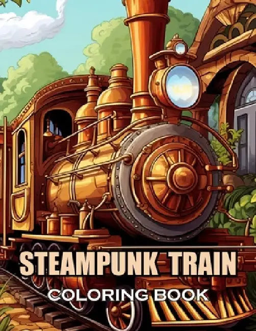 Steampunk Train Coloring Book: New and Exciting Designs Suitable for All Ages by Thomas Wilson