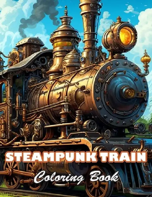 Steampunk Train Coloring Book: 100+ High-quality Illustrations for All Ages by William Ramsay
