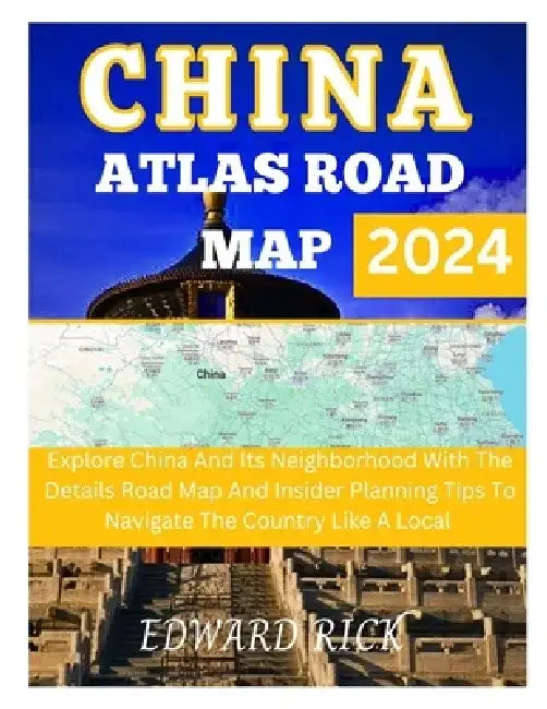China Atlas Road Map 2024: Explore China And Its Neighborhood With The Details Road Map And Insider Planning Tips To Navigate The Country Like A Local by Edward Rick
