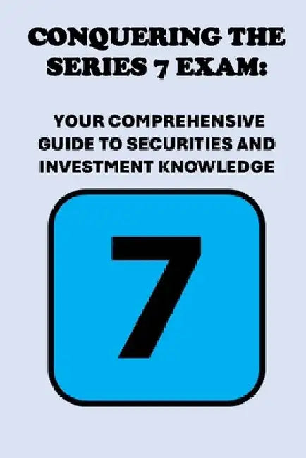 Conquering the Series 7 Exam: Your Comprehensive Guide to Securities and Investment Knowledge by Philip Martin McCaulay