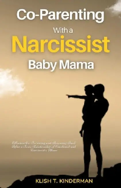 Co-Parenting with a Narcissist Baby Mama: Effective Co-Parenting and Bouncing Back After a Toxic Relationship of Emotional and Narcissistic Abuse by Klish T. Kinderman