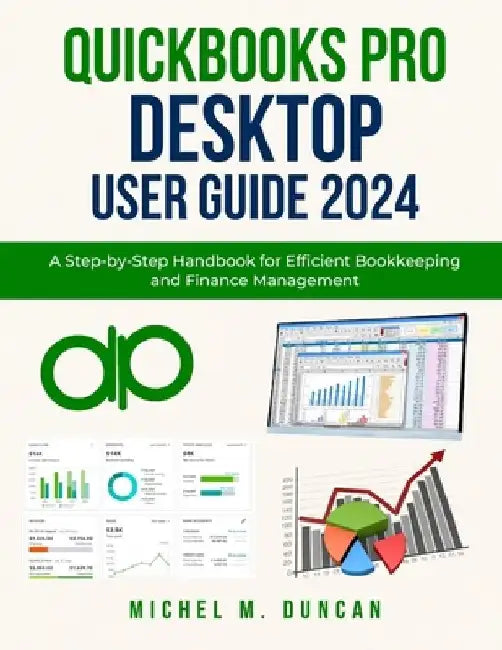 Quickbooks Pro Desktop User Guide 2024: A Step-by-Step Handbook for Efficient Bookkeeping and Finance Management by Michel M. Duncan
