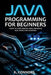 Java Programming for Beginners: Learn to Code, Master Java, and Build Real-World Applications by K. Connors