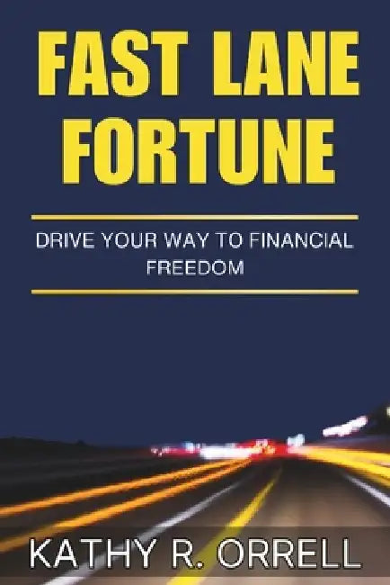 Fast Lane Fortune: Drive your way to Financial Freedom by Kathy R. Orrell