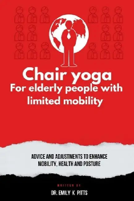 Chair Yoga for Elderly People with Limited Mobility: Advice and Adjustments to Enhance Mobility, Health, and Posture by Emily K. Pitts