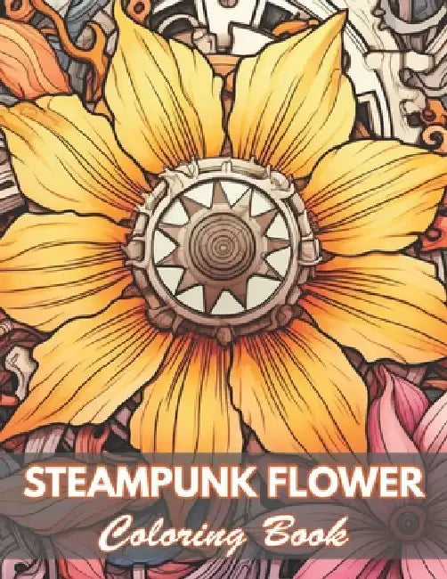 Steampunk Flower Coloring Book: New and Exciting Designs Coloring Pages by Rebecca Cutt