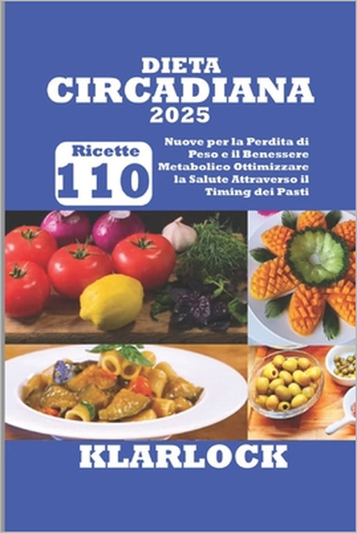 Dieta Circadiana 2025: 110 Nuove Ricette per la Perdita di Peso e il Benessere Metabolico Ottimizzare la Salute Attraverso il Timing dei Past by Klarlock