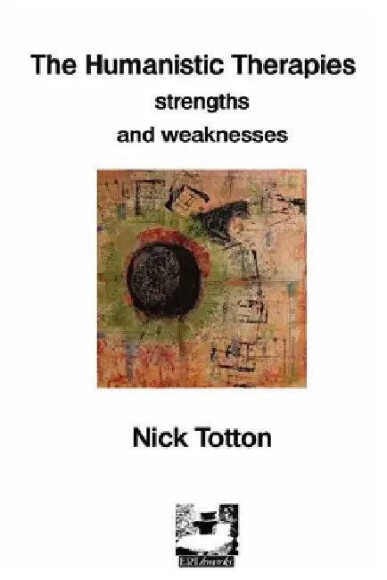 The Humanistic Therapies: Strengths and Weaknesses by Nick Totton