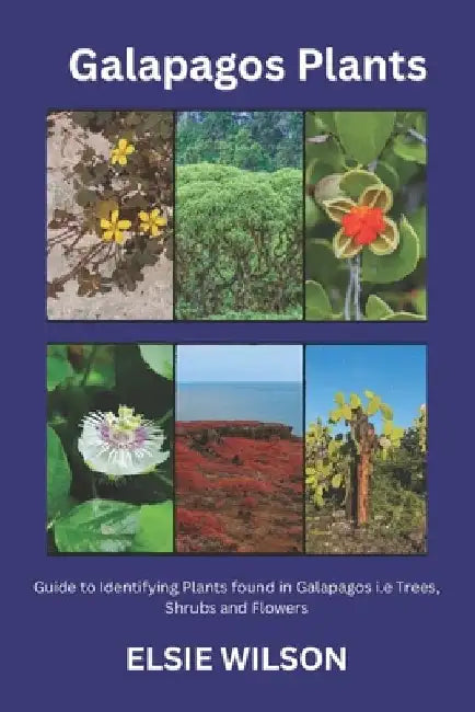 Galapagos Plants: Guide to Identifying Plants found in Galapagos i.e Trees, Shrubs and Flowers by Elsie Wilson