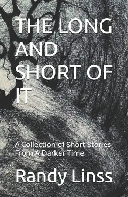 The Long and Short of It: A Collection of Short Stories From A Darker Time by Randy Linss
