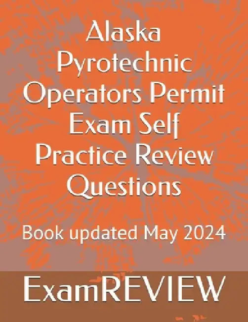 Alaska Pyrotechnic Operators Permit Exam Self Practice Review Questions by Mike Yu