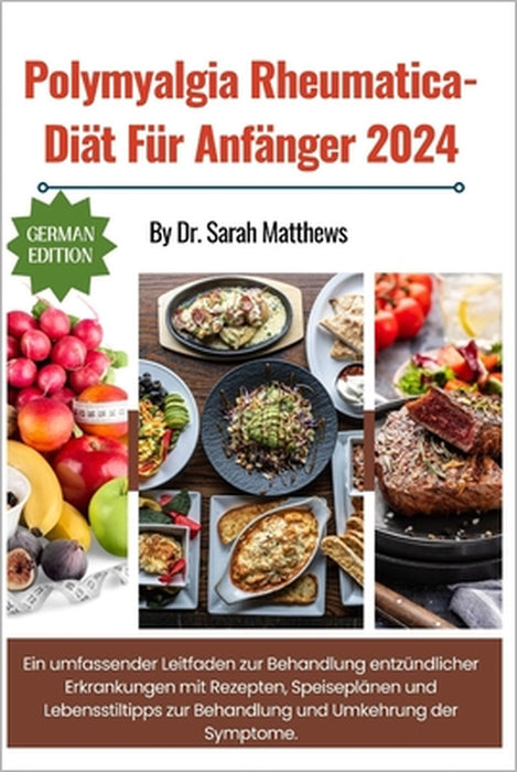 Polymyalgia Rheumatica-Diät Für Anfänger 2024: Ein umfassender Leitfaden zur Behandlung entzündlicher Erkrankungen mit Rezepten, Speiseplänen und Lebe by Sarah Matthews