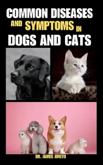 Common Diseases and Symptoms in Dogs and Cats: Navigating Pet Health: Insights into Recognizing, Managing, and Preventing Common Illnesses in Dogs and by James Jimeto