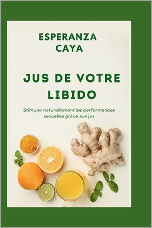 Jus de Votre Libido: Stimuler naturellement les performances sexuelles grâce aux jus by Esperanza Caya