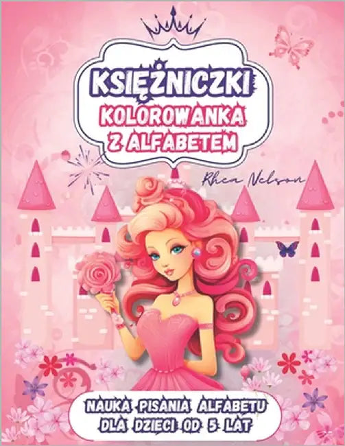 Kolorowanka z Księżniczkami i Alfabetem: Nauka Pisania Dla Dzieci w Królewskim Stylu. Edukacja Wczesnoszkolna, Idealny Prezent, ABC, Duż by Nelson, Rhea