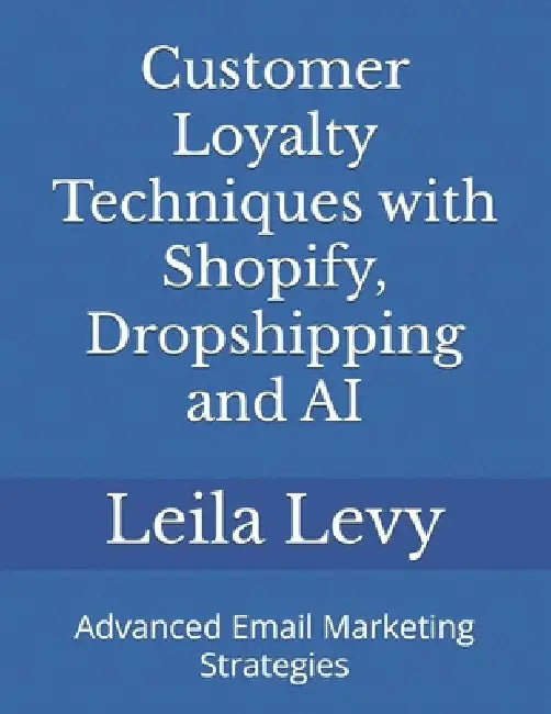Customer Loyalty Techniques with Shopify, Dropshipping and AI: Advanced Email Marketing Strategies by Leila Levy