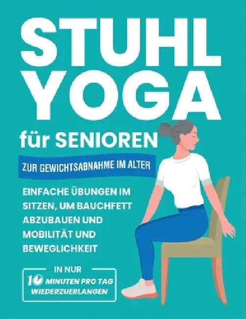 Stuhl Yoga Für Senioren Zur Gewichtsabnahme Im Alter: Einfache Übungen Im Sitzen, Um Bauchfett Abzubauen Und Mobilität Und Beweglichkeit In Nur 10 Min by Michael Smith