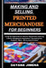 Making and Selling Printed Merchandise for Beginners: A Step-By-Step Guide For Novices: Equipments, Selecting A Niche, Managing An Organization, Devel by Dayana Jimena