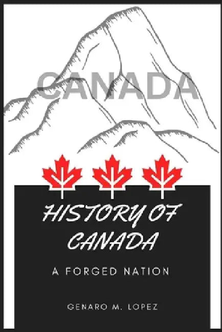 History of Canada: A Forged Nation by Genaro M. Lopez