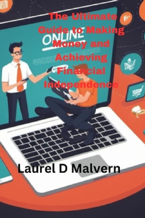The Ultimate Guide to Making Money and Achieving Financial Independence by Laurel D. Malvern