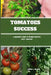 Tomatoes Success: A Beginner's Guide to Growing Healthy, Tasty Tomatoes by Sandra J. Millner