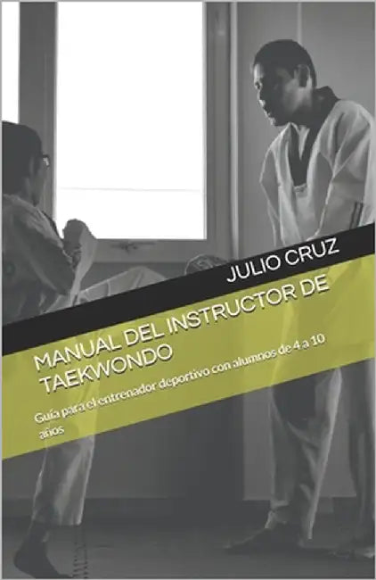 Manual del Instructor de Taekwondo: Guía para el entrenador deportivo con alumnos de 4 a 10 años by Cruz, Julio Adrian