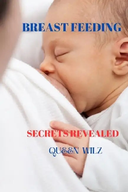 Breastfeeding Secrets Revealed: The Power of Breastfeeding: Benefits for both mother and baby. Overcoming Myths: Addressing common misconceptions abou by Queen Wilz