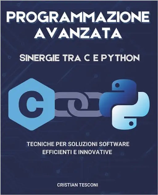 Programmazione avanzata: sinergie tra C e Python - Tecniche per soluzioni software efficienti e innovative by Tesconi, Cristian