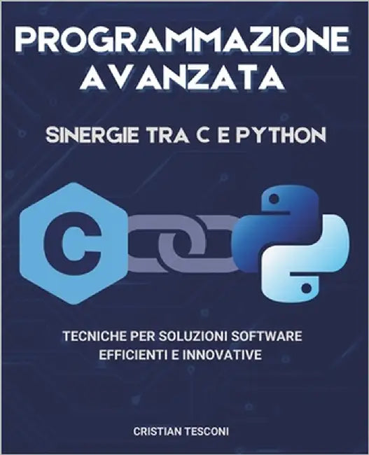 Programmazione avanzata: sinergie tra C e Python - Tecniche per soluzioni software efficienti e innovative by Tesconi, Cristian