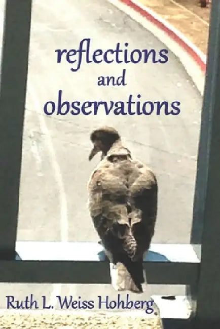 reflections and observations by Ruth L. Weiss Hohberg