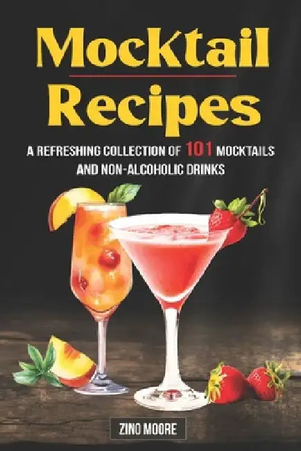 Mocktail Recipes A Refreshing Collection Of 101 Mocktails And Non-Alcoholic Drinks by Zino Moore