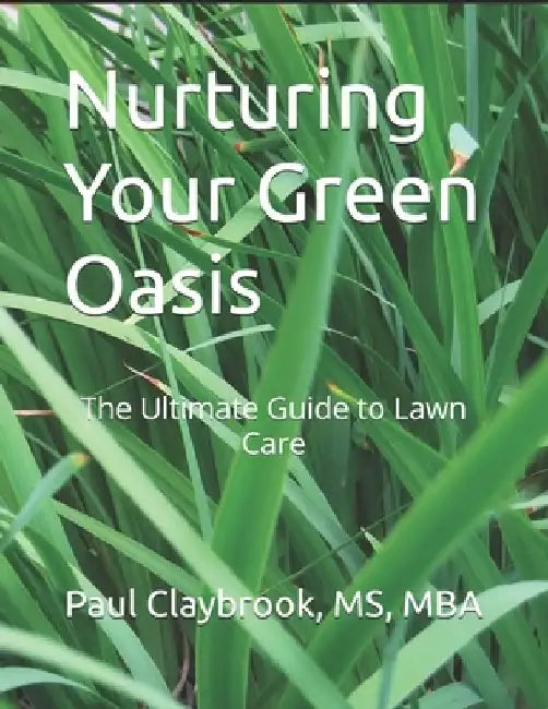 Nurturing Your Green Oasis: The Ultimate Guide to Lawn Care by Mba Claybrook