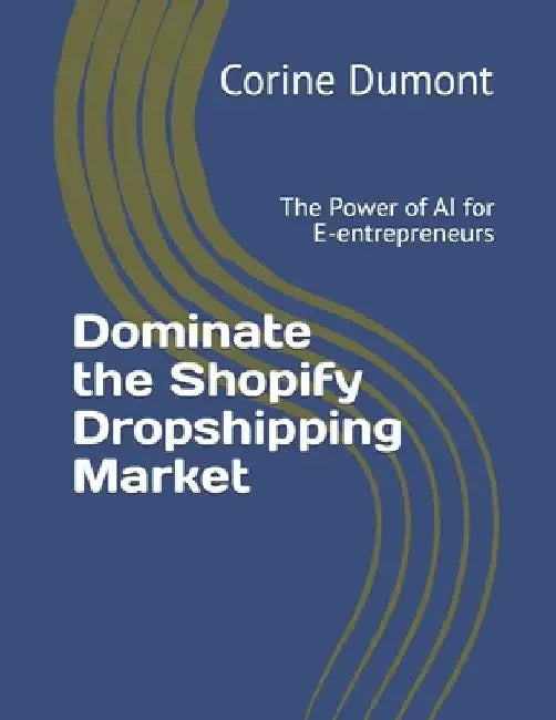 Dominate the Shopify Dropshipping Market: The Power of AI for E-entrepreneurs by Corine Dumont