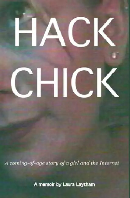 Hack Chick: A coming of age story of a girl and the Internet. by Laura Laytham