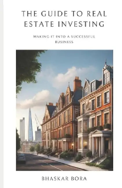 The Guide To Real Estate Investing: Making It Into A Successful Business by Bhaskar Bora