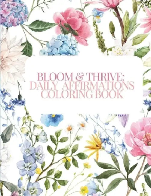 Bloom & Thrive: Daily Affirmations Coloring Book by J. W. Powell