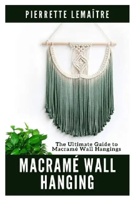 Macramé Wall Hanging: The Ultimate Guide to Macramé Wall Hangings by Pierrette Lemaître