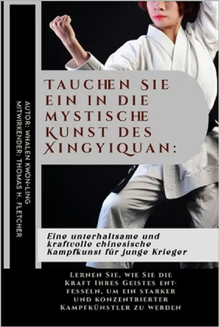 Tauchen Sie ein in die mystische Kunst des Xingyiquan: Eine unterhaltsame und kraftvolle chinesische Kampfkunst für junge Krieger: Lernen Sie, wie Sie by Fletcher, Thomas H.