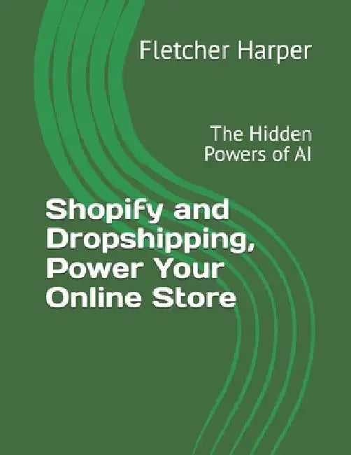 Shopify and Dropshipping, Power Your Online Store: The Hidden Powers of AI by Fletcher Harper