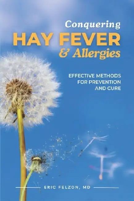 Conquering Hay Fever & Allergies: Effective Methods for Prevention and Cure by Eric Felzon 