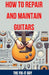 How to Repair and Maintain Guitars: Beginner to Advanced Techniques, Troubleshooting Tips, and Step-by-Step Instructions for Optimal Playability and T by The Fix-It Guy