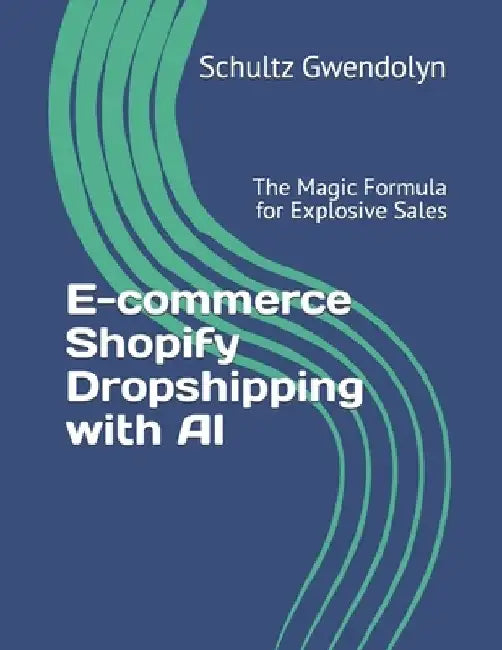 E-commerce Shopify Dropshipping with AI: The Magic Formula for Explosive Sales by Schultz Gwendolyn