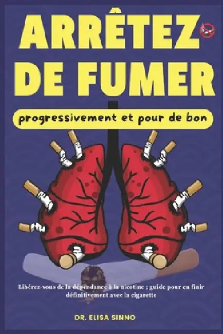 Arrêtez de fumer progressivement et pour de bon: Libérez-vous de la dépendance à la nicotine; guide pour en finir définitivement avec la cigarette by Elisa Sinno